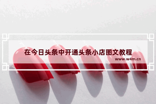 在今日头条中开通头条小店图文教程