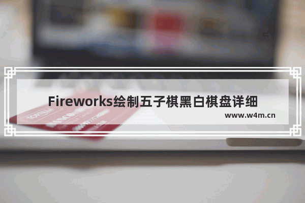 Fireworks绘制五子棋黑白棋盘详细流程介绍