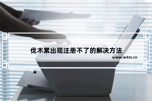 伐木累出现注册不了的解决方法