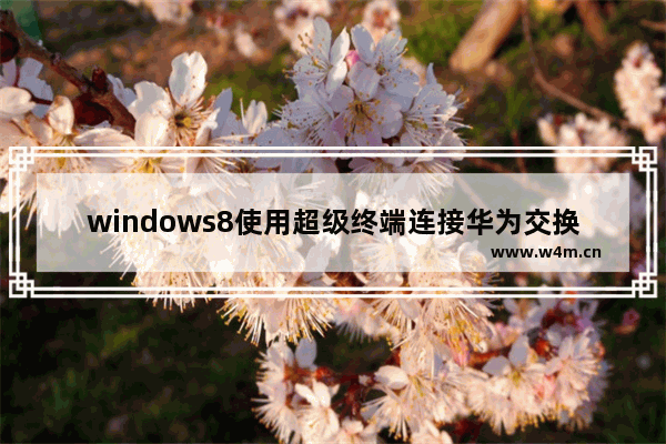 windows8使用超级终端连接华为交换机的方法