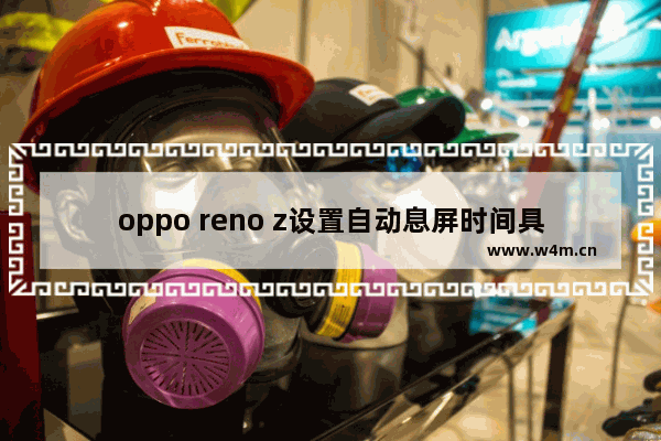 oppo reno z设置自动息屏时间具体操作方法