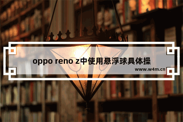 oppo reno z中使用悬浮球具体操作方法