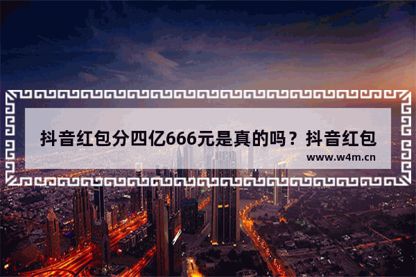 抖音红包分四亿666元是真的吗？抖音红包分四亿666元红包