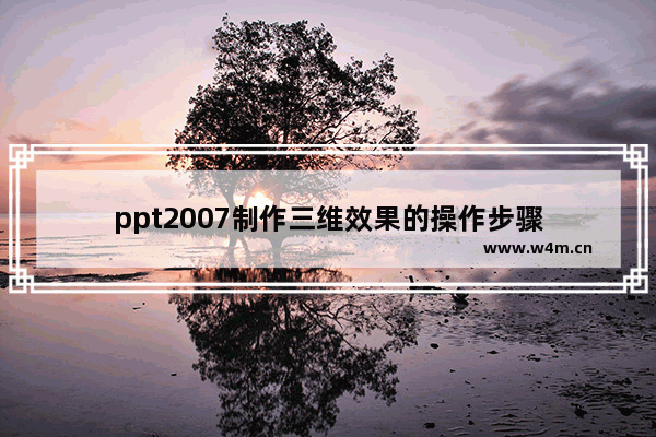 ppt2007制作三维效果的操作步骤