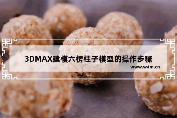 3DMAX建模六楞柱子模型的操作步骤