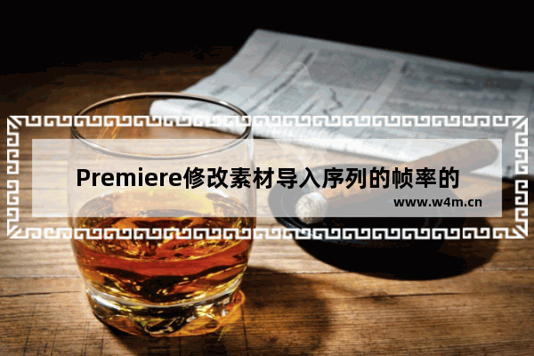 Premiere修改素材导入序列的帧率的方法