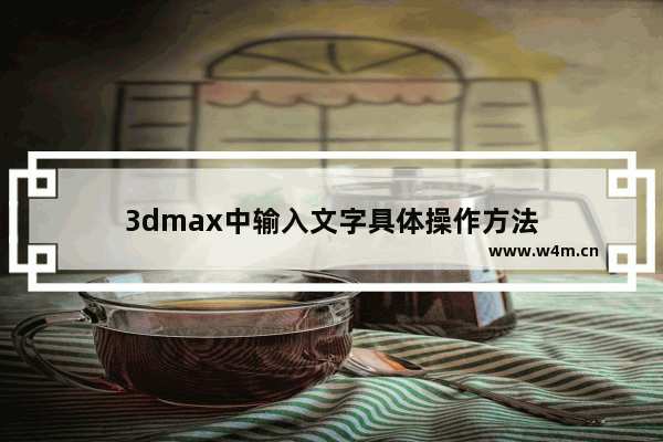 3dmax中输入文字具体操作方法