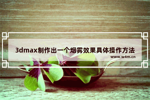 3dmax制作出一个烟雾效果具体操作方法