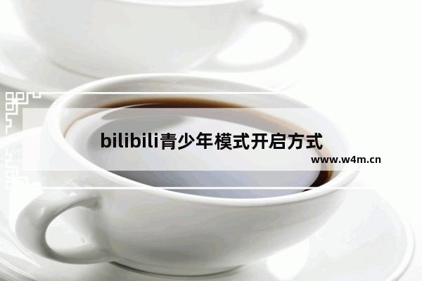 bilibili青少年模式开启方式