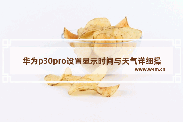 华为p30pro设置显示时间与天气详细操作步骤