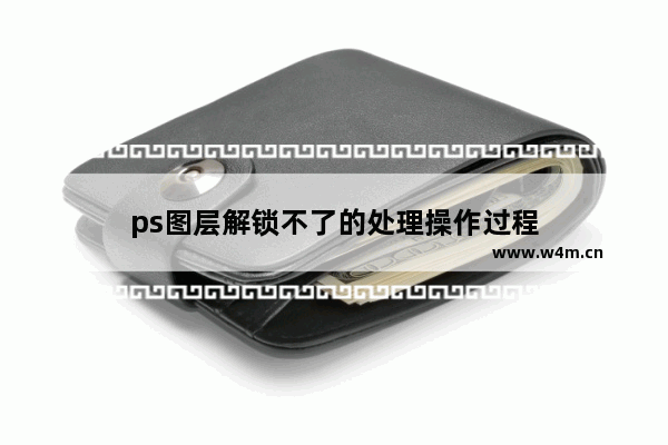 ps图层解锁不了的处理操作过程