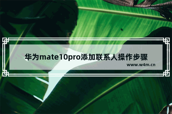 华为mate10pro添加联系人操作步骤