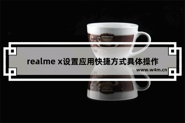 realme x设置应用快捷方式具体操作流程