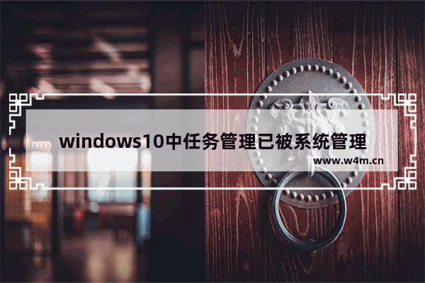 windows10中任务管理已被系统管理员停用详细处理步骤