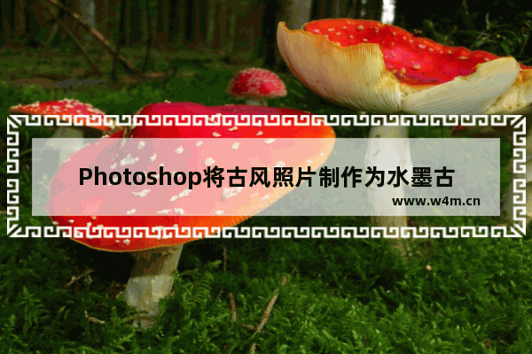 Photoshop将古风照片制作为水墨古风具体操作方法