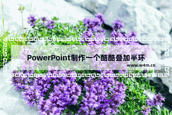 PowerPoint制作一个酷酷叠加半环图形详细操作方法