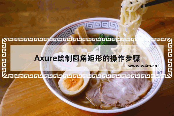 Axure绘制圆角矩形的操作步骤