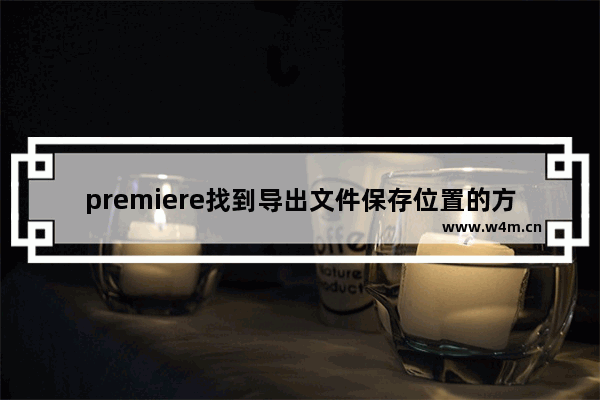 premiere找到导出文件保存位置的方法