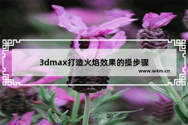 3dmax打造火焰效果的操步骤