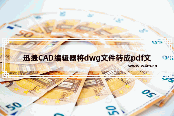 迅捷CAD编辑器将dwg文件转成pdf文件的教程