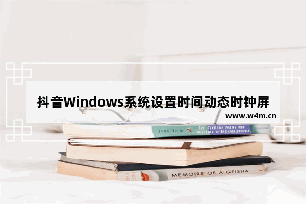 抖音Windows系统设置时间动态时钟屏保怎么弄