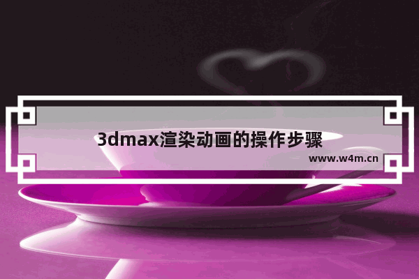 3dmax渲染动画的操作步骤