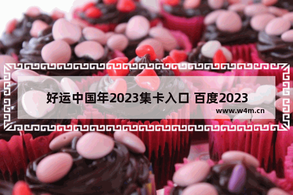 好运中国年2023集卡入口 百度2023好运中国年活动入口