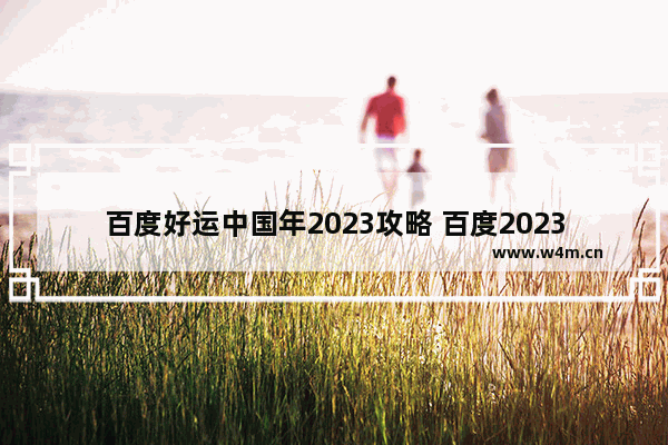 百度好运中国年2023攻略 百度2023好运中活动