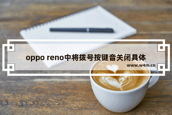 oppo reno中将拨号按键音关闭具体操作方法