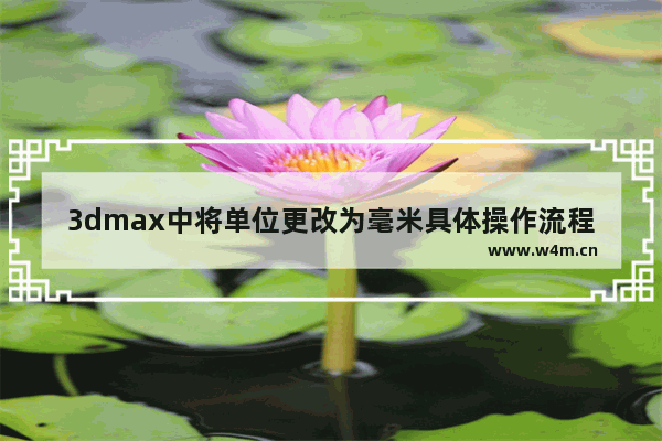 3dmax中将单位更改为毫米具体操作流程