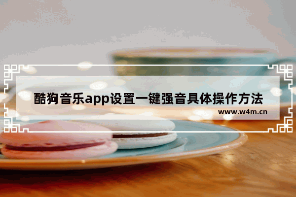 酷狗音乐app设置一键强音具体操作方法