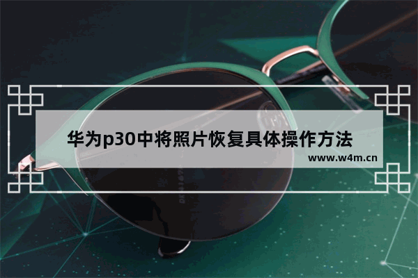 华为p30中将照片恢复具体操作方法