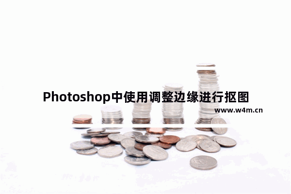 Photoshop中使用调整边缘进行抠图具体操作方法