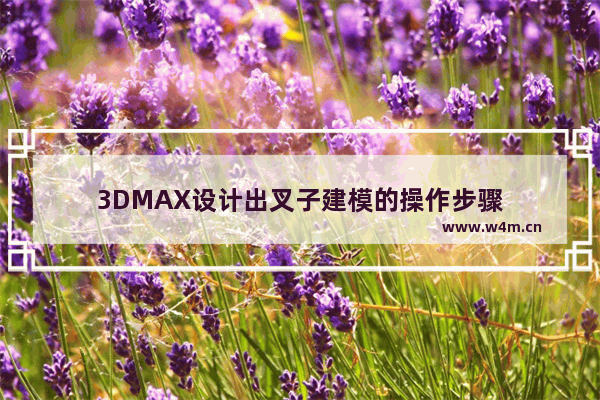 3DMAX设计出叉子建模的操作步骤