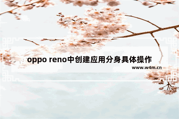 oppo reno中创建应用分身具体操作方法