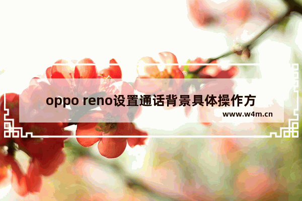 oppo reno设置通话背景具体操作方法