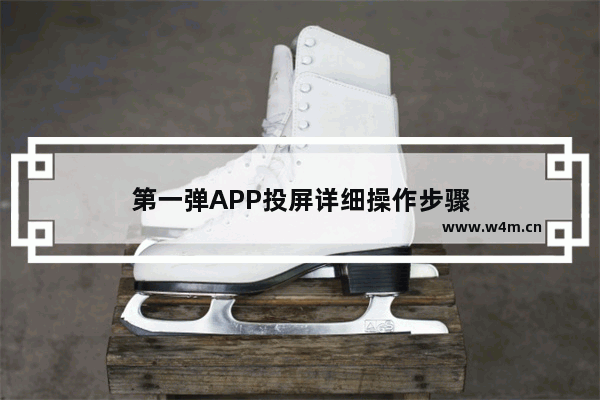 第一弹APP投屏详细操作步骤