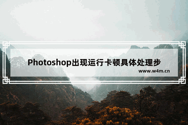 Photoshop出现运行卡顿具体处理步骤