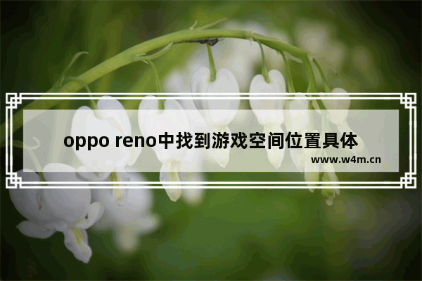 oppo reno中找到游戏空间位置具体操作方法