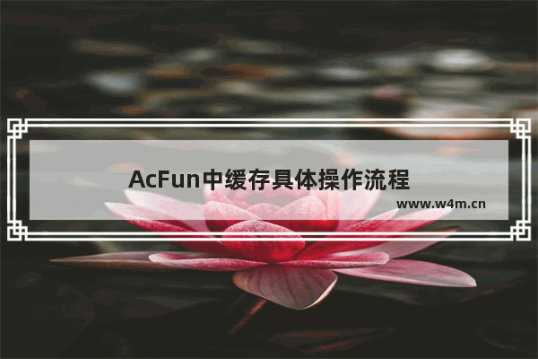 AcFun中缓存具体操作流程