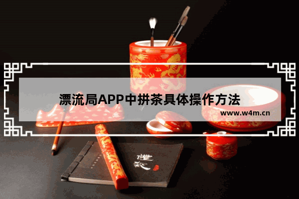 漂流局APP中拼茶具体操作方法