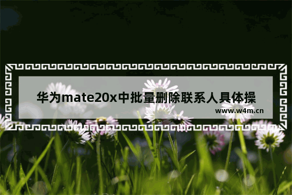 华为mate20x中批量删除联系人具体操作方法