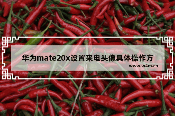 华为mate20x设置来电头像具体操作方法