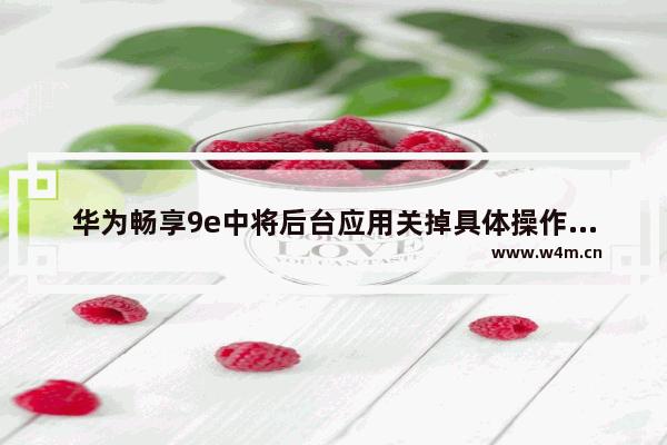 华为畅享9e中将后台应用关掉具体操作方法