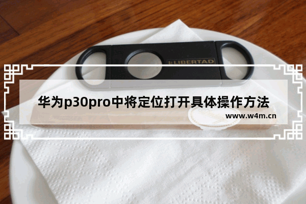 华为p30pro中将定位打开具体操作方法