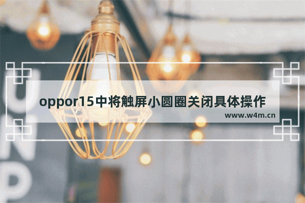 oppor15中将触屏小圆圈关闭具体操作方法