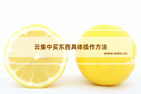 云集中买东西具体操作方法