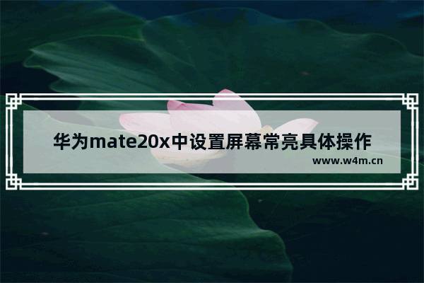 华为mate20x中设置屏幕常亮具体操作方法