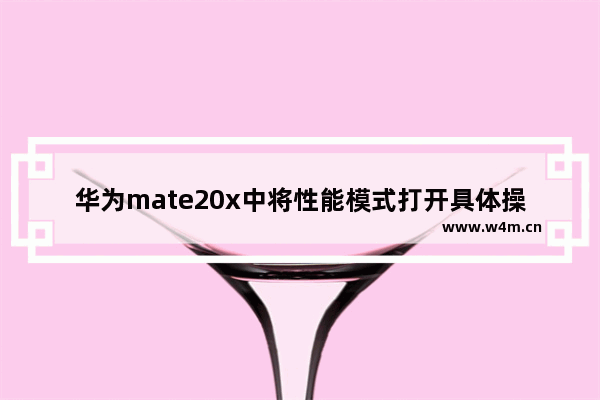 华为mate20x中将性能模式打开具体操作方法