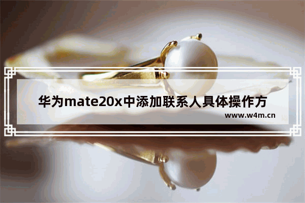 华为mate20x中添加联系人具体操作方法